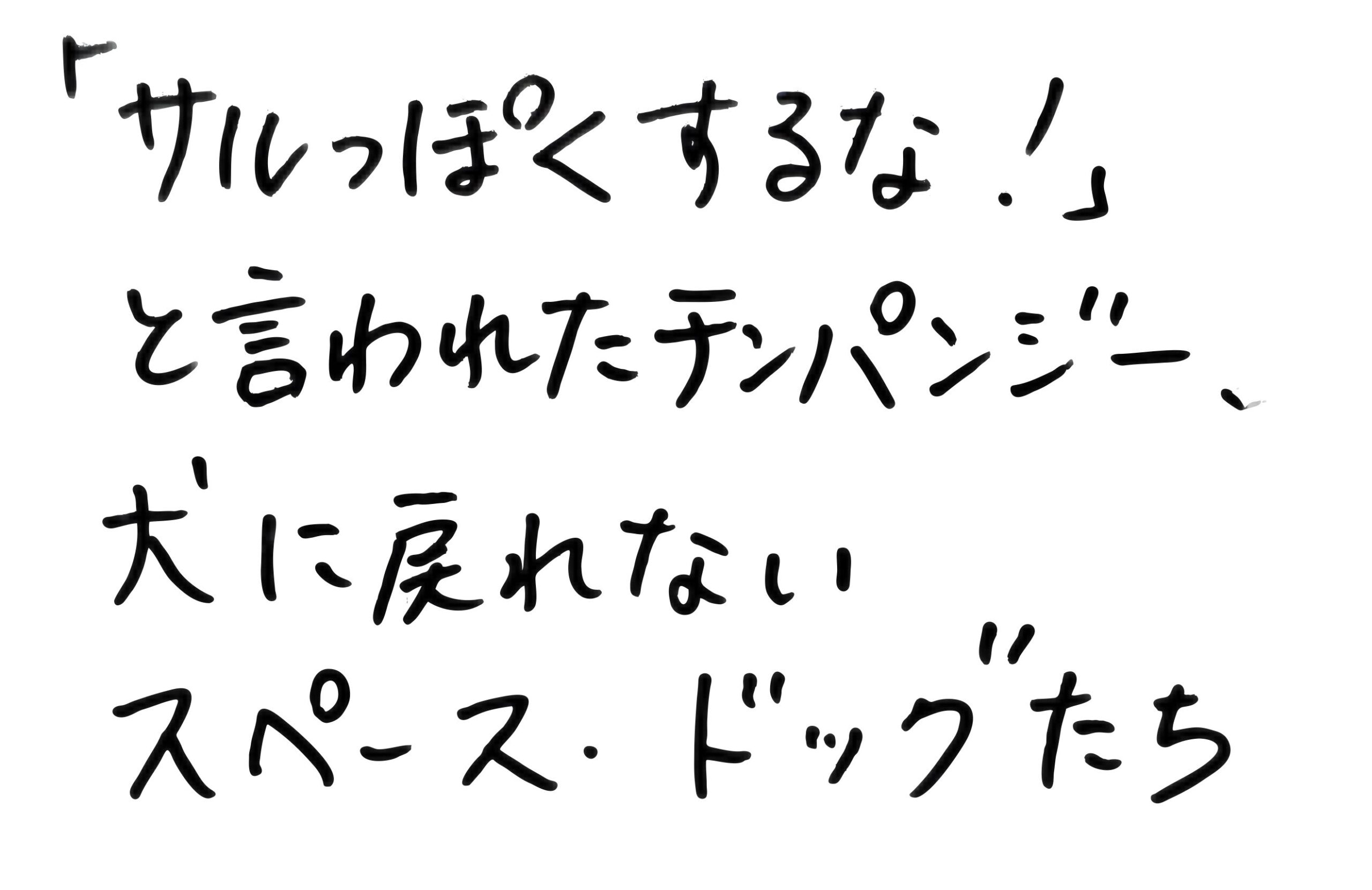 「サルっぽくするな！」と言われたチンパンジー、犬に戻れないスペース・ドッグたち